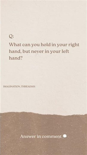 What can you hold in your right hand, but never in your left hand?