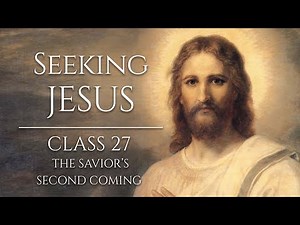 Seeking Jesus, Class 27: The Savior’s Second Coming