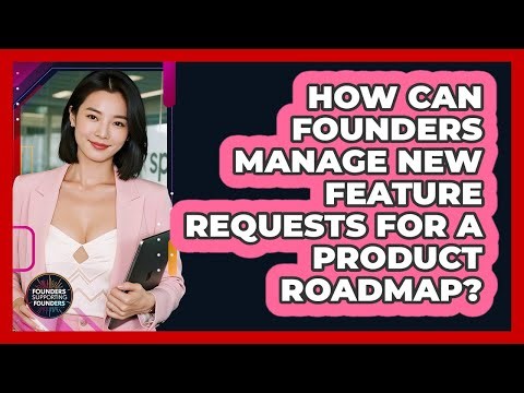 How Can Founders Manage New Feature Requests For A Product Roadmap? - Founders Supporting Founders