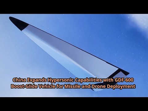China Expands Hypersonic Capabilities with GDF 600 Boost Glide Vehicle for Missile and Drone Deploym