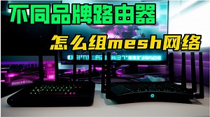mesh技术详解——不同品牌路由器怎么组mesh网络？