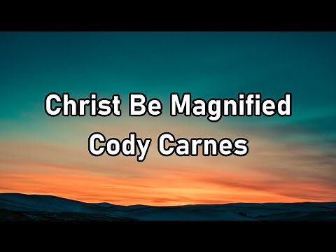 Cody Carnes - Christ Be Magnified Lyrics