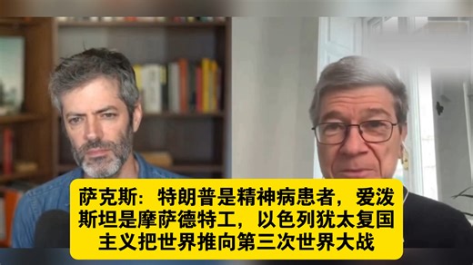 美国哥伦比亚大学教授杰弗里·萨克斯：特朗普是精神病患者，爱泼斯坦是摩萨德特工，以色列犹太复国主义正在把世界推向第三次世界大战