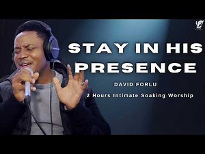 David Forlu - Stay In His Presence | 2 Hours Intimate Soaking Worship