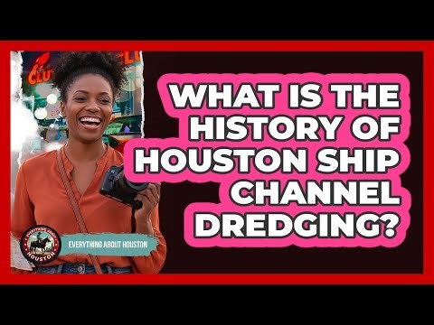 What Is The History Of Houston Ship Channel Dredging?