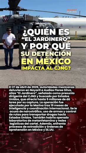 🚨 ¿Quién es “El Jardinero” y por qué su detención en México del 27 de abril de 2026 impacta al CJNG?