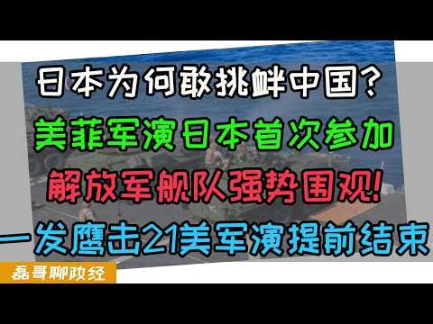 日本为何敢挑衅中国？美菲军演日本首次参加，解放军舰队强势围观！一发鹰击21高超音速让美菲“肩并肩”军演提前结束、日本驻澳大使说：中国从来没赢过