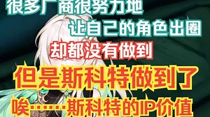 【璐璐咔】斯科特的IP价值太高了，很多厂商很努力地想让自己的角色出圈，却都没有做到，但是斯科特做到了