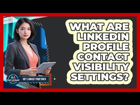 What Are LinkedIn Profile Contact Visibility Settings?