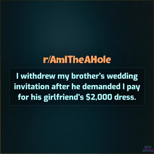 I withdrew my brother’s wedding invitation after he demanded I pay for his girlfriend’s $2,000 dress. | Reddit Addiction