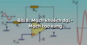 Công nghệ 12 Bài 8: Mạch khuếch đại - Mạch tạo xung