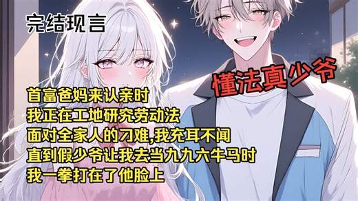 《全文已完结》首富爸妈来认亲时，我正在工地研究劳动法 面对全家人的刁难,我充耳不闻 直到假少爷让我去当九九六牛马时 我一拳打在了他脸上