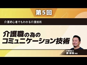 介護初心者でもわかる介護技術【第5回】介護職の為のコミュニケーション技術(原 彰宏 先生)