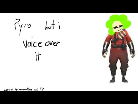 Meet the pyro but I voice over it