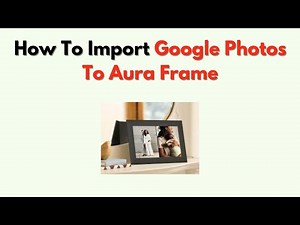 How to Import Google Photos to Aura Frame – Fast Syncing Instructions