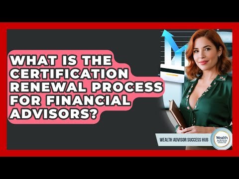 What Is The Certification Renewal Process For Financial Advisors? - Wealth Advisor Success Hub
