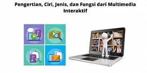 Pengertian, Ciri, Jenis, dan Fungsi dari Multimedia Interaktif
