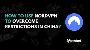 How to Use NordVPN in China & Overcome Restrictions?