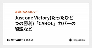 Just one Victory(たったひとつの勝利)「CAROL」カバーの解説など - TM NETWORK を語るよ【DTM LAB のブログ】