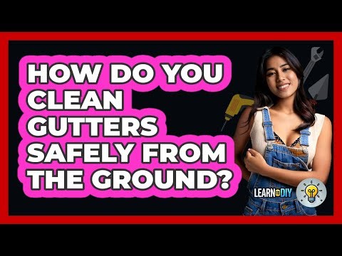 How Do You Clean Gutters Safely From The Ground? - LearnToDIY360.com