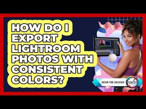 How Do I Export Lightroom Photos With Consistent Colors? - Design Tool Unlocked