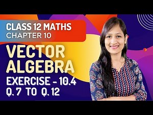 Class 12 Maths Chapter 10, Exercise 10.4 (Q. 7, 8, 9, 10, 11 & 12) | Vector Algebra