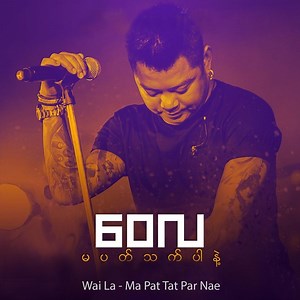 Ma Pat Tat Par Nae - Wai La: Song Lyrics, Music Videos & Concerts