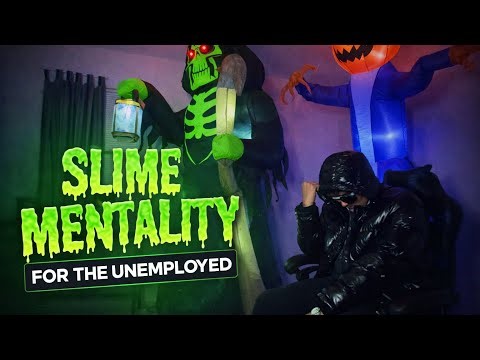SOME SLIME MENTALITY FOR THE UNEMPLOYED!!!