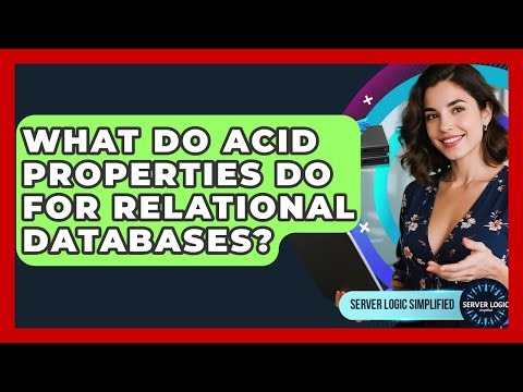 What Do ACID Properties Do For Relational Databases? - Server Logic Simplified