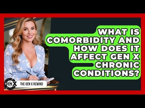 What Is Comorbidity And How Does It Affect Gen X Chronic Conditions? - The Gen X Rewind