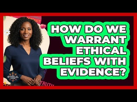 How Do We Warrant Ethical Beliefs With Evidence?