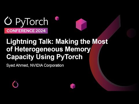 Lightning Talk: Making the Most of Heterogeneous Memory Capacity Using PyTorch - Syed Ahmed, NVIDIA