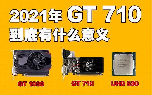 【智商检测】2021年 GT710到底还有什么存在的意义？ 对比UHD630以及GT1030性能差距多大