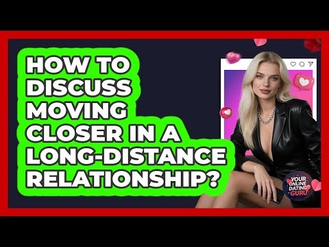 How To Discuss Moving Closer In A Long-Distance Relationship?
