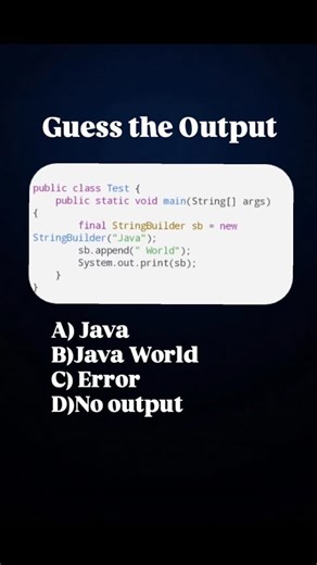 Java interview on Instagram: "Comment your answer 👇 Answer:B Explanation: 👉 final StringBuilder sb = new StringBuilder("Java"); → final means reference cannot change, object can change 👉 sb.append(" World"); → Modifies the same object (allowed ✅) 👉 System.out.print(sb); → Prints updated value 👉 Output: Java World 📌One-liner interview 💡 Final reference ≠ Final object 🔥 #corejava #techreels #javainterview #codingreels #feedexplore"