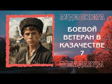 АУДИОКНИГА ПОПАДАНЦЫ: БОЕВОЙ ВЕТЕРАН В КАЗАЧЕСТВЕ 7 слушать онлайн бесплатно