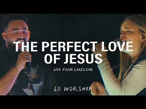 The Perfect Love of Jesus (Live from Lakeland) – LO Worship