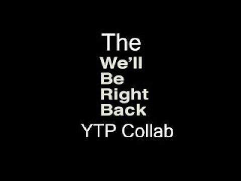 The We'll be right back YTP Collab