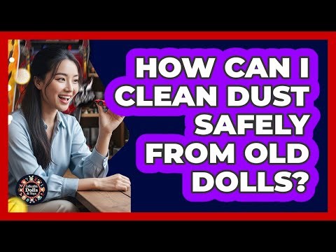 How Can I Clean Dust Safely From Old Dolls?