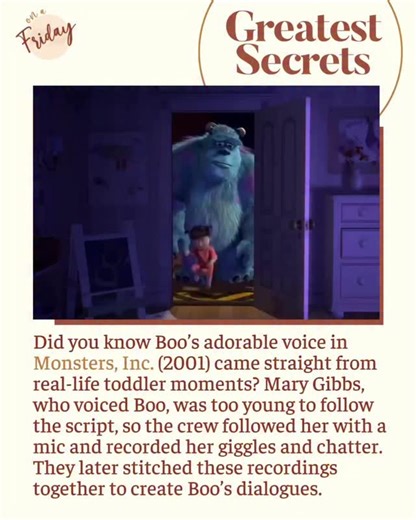 Boo is one of the most loved characters from Monsters, Inc., and her charm feels so real because it actually is! Pixar turned a toddler’s natural giggles and random chatter into movie magic, giving Boo her unforgettable personality. Boo was played by Mary Gibbs, who was only two years old at the time of voicing her character counterpart for Monster’s Inc. Daughter of one of Pixar’s very own, animator and director Rob Gibbs, Mary functioned alongside her father as essential figures in the creatio