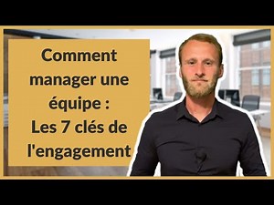 How to manage a team: The 7 keys to engagement