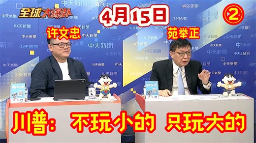 2025.4.15中天，全球大爆卦，代班主持人小舰长吕礼诗X苑举正X许文忠，②川普：不玩小的，只玩大的！