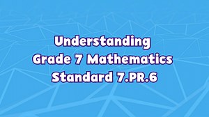 7th Grade 7th Grade | Understanding Grade 7 Mathematics Standard 7.PR.6