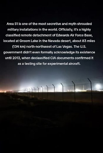 Area 51 is one of the most secretive and myth-shrouded military installations in the world. Officially, it's a highly classified remote detachment of Edwards Air Force Base, located at Groom Lake in the Nevada desert, about 83 miles (134 km) north-northwest of Las Vegas. The U.S. government didn't even formally acknowledge its existence until 2013, when declassified CIA documents confirmed it as a testing site for experimental aircraft. #fyp #area51 #topsecret #alien #nevada