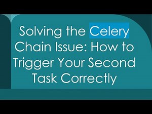 Solving the Celery Chain Issue: How to Trigger Your Second Task Correctly