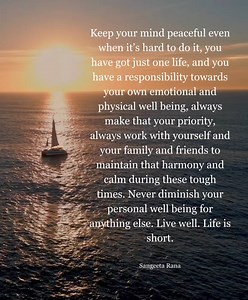 Keep your mind peaceful even when it's hard to do it, you have got just one life, and you have a responsibility towards your own emotional and physical well being, always make that your priority, always work with yourself and your family and friends to maintain that harmony and calm during these tough times. Never diminish your personal well being for anything else. Live well. Life is short. | Thoughtfultable.com