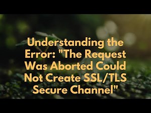 Understanding the Error: "The Request Was Aborted Could Not Create SSL/TLS Secure Channel"