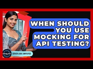 When Should You Use Mocking For API Testing? - Server Logic Simplified
