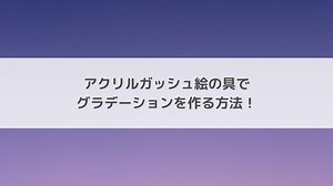 アクリルガッシュ絵の具でグラデーションの描き方を解説！