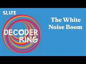 The White Noise Boom | Decoder Ring